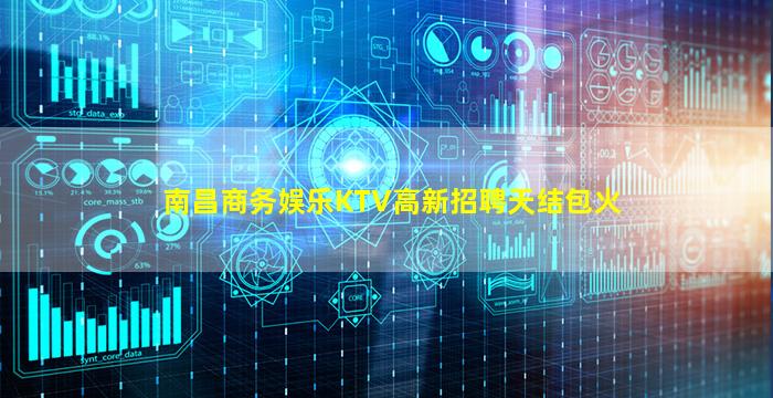 南昌商务娱乐KTV高新招聘天结包火