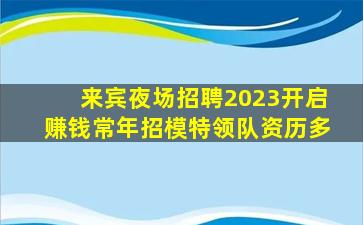 来宾夜场招聘2023开启赚钱常年招模特领队资历多