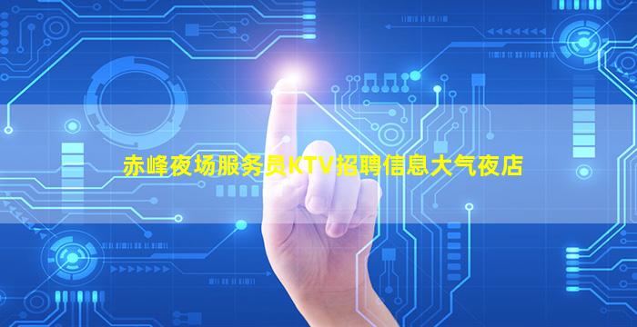 赤峰夜场服务员KTV招聘信息大气夜店